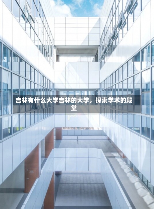 吉林有什么大学吉林的大学，探索学术的殿堂-第2张图片-记录生活每一天