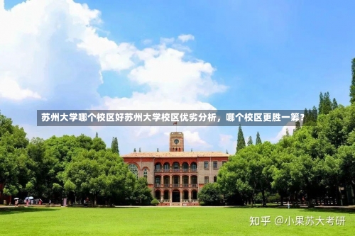 苏州大学哪个校区好苏州大学校区优劣分析，哪个校区更胜一筹？-第3张图片-记录生活每一天