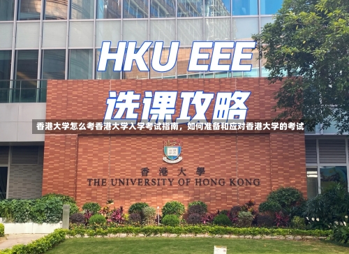 香港大学怎么考香港大学入学考试指南，如何准备和应对香港大学的考试-第1张图片-记录生活每一天