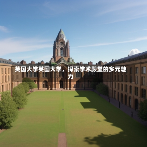 英国大学英国大学，探索学术殿堂的多元魅力-第1张图片-记录生活每一天