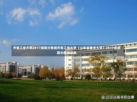 齐鲁工业大学2017录取分数线齐鲁工业大学（山东省重点大学）2017年录取分数线详解-第3张图片-记录生活每一天