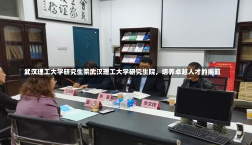 武汉理工大学研究生院武汉理工大学研究生院，培养卓越人才的摇篮-第1张图片-记录生活每一天