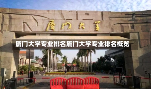 厦门大学专业排名厦门大学专业排名概览-第1张图片-记录生活每一天