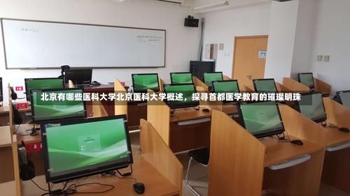 北京有哪些医科大学北京医科大学概述，探寻首都医学教育的璀璨明珠-第2张图片-记录生活每一天