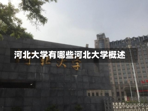 河北大学有哪些河北大学概述-第2张图片-记录生活每一天