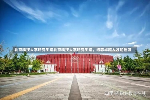 北京科技大学研究生院北京科技大学研究生院，培养卓越人才的摇篮-第3张图片-记录生活每一天