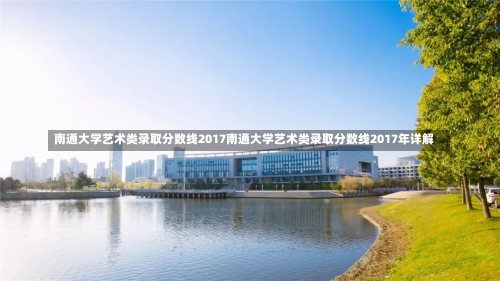 南通大学艺术类录取分数线2017南通大学艺术类录取分数线2017年详解-第2张图片-记录生活每一天