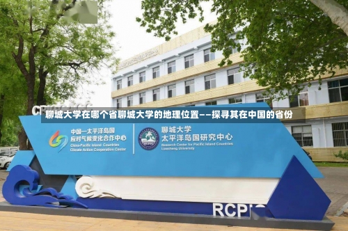 聊城大学在哪个省聊城大学的地理位置——探寻其在中国的省份-第1张图片-记录生活每一天