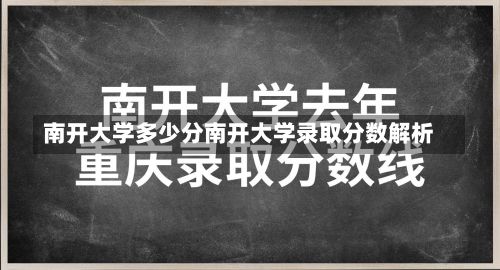 南开大学多少分南开大学录取分数解析-第2张图片-记录生活每一天