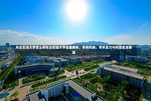 东北石油大学怎么样东北石油大学全面解析，学府风貌、学术实力与校园生活展望-第1张图片-记录生活每一天